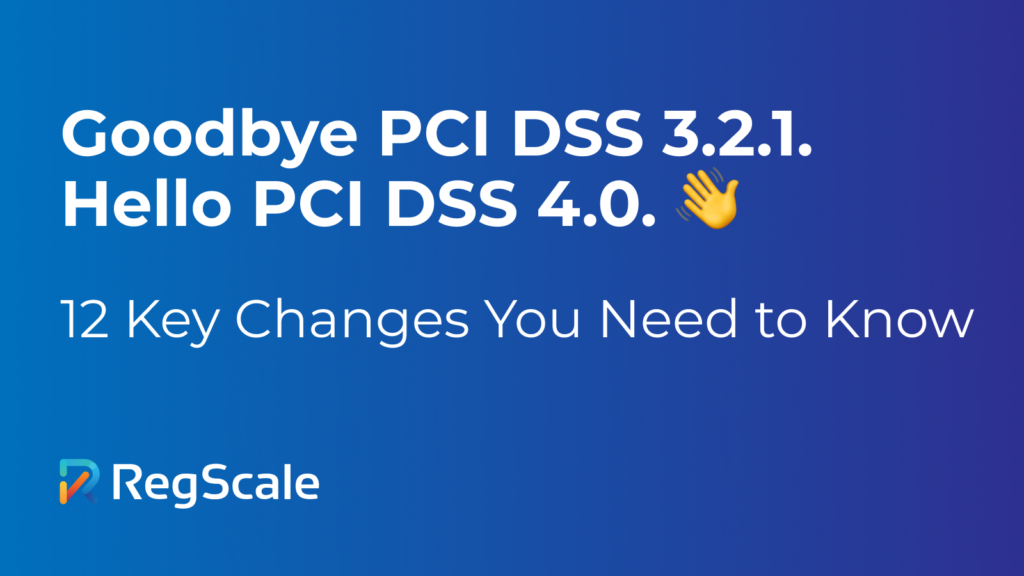 Goodbye PCI DSS 3.2.1. Hello PCI DSS 4.0: 12 Key Changes!