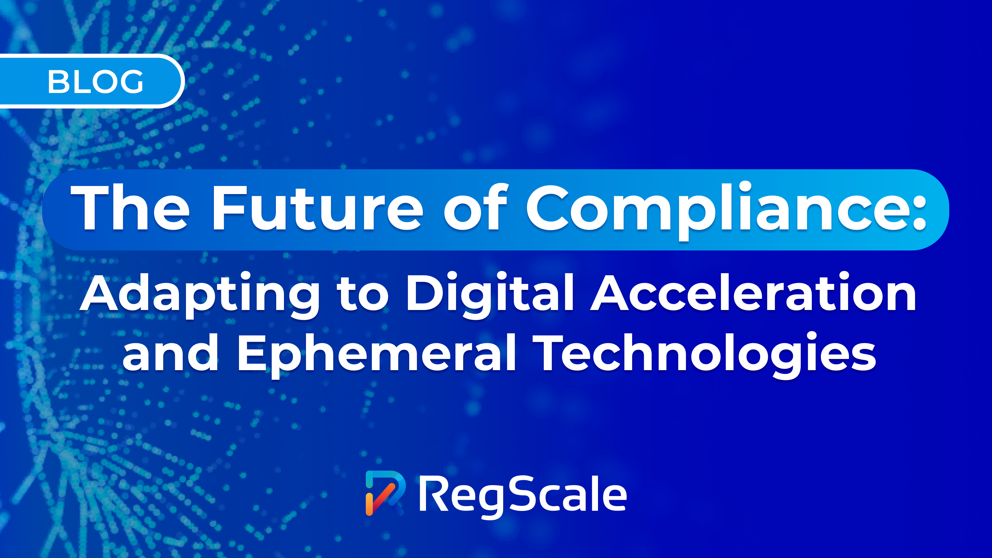 The Future of Compliance: Adapting to Digital Acceleration and Ephemeral Technologies