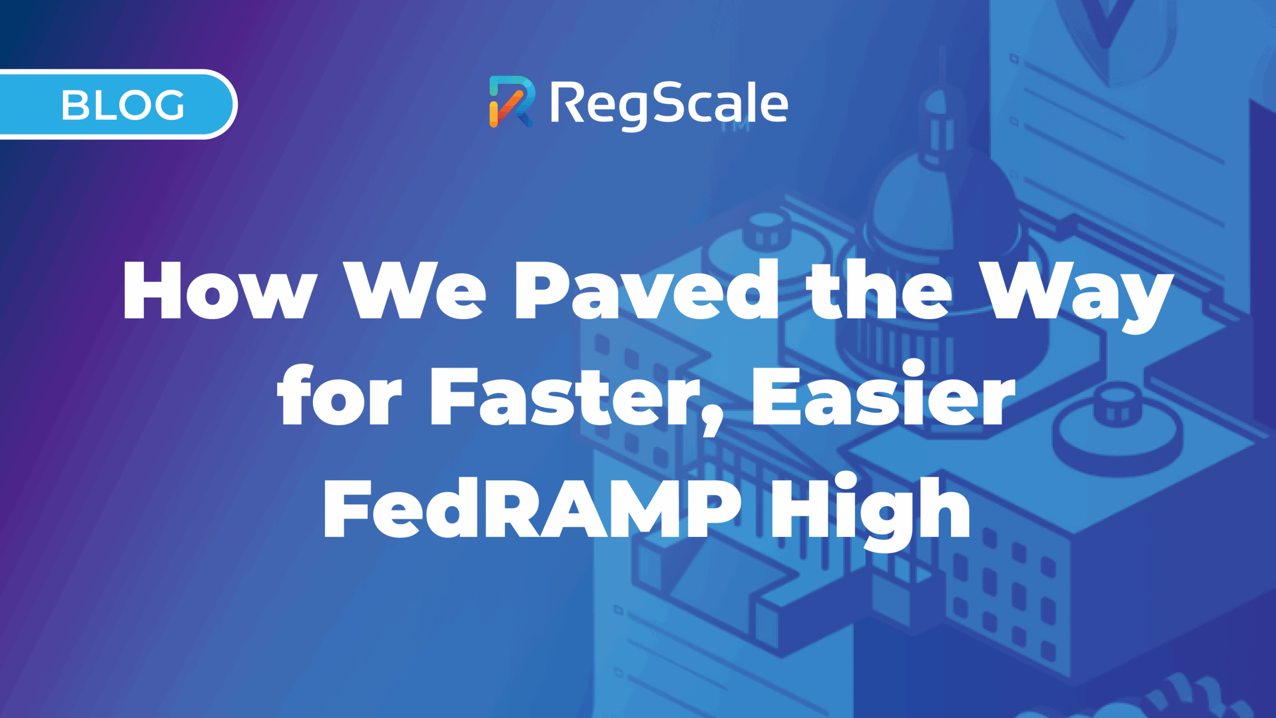 How We Paved the Way for Faster, Easier FedRAMP High Authorization