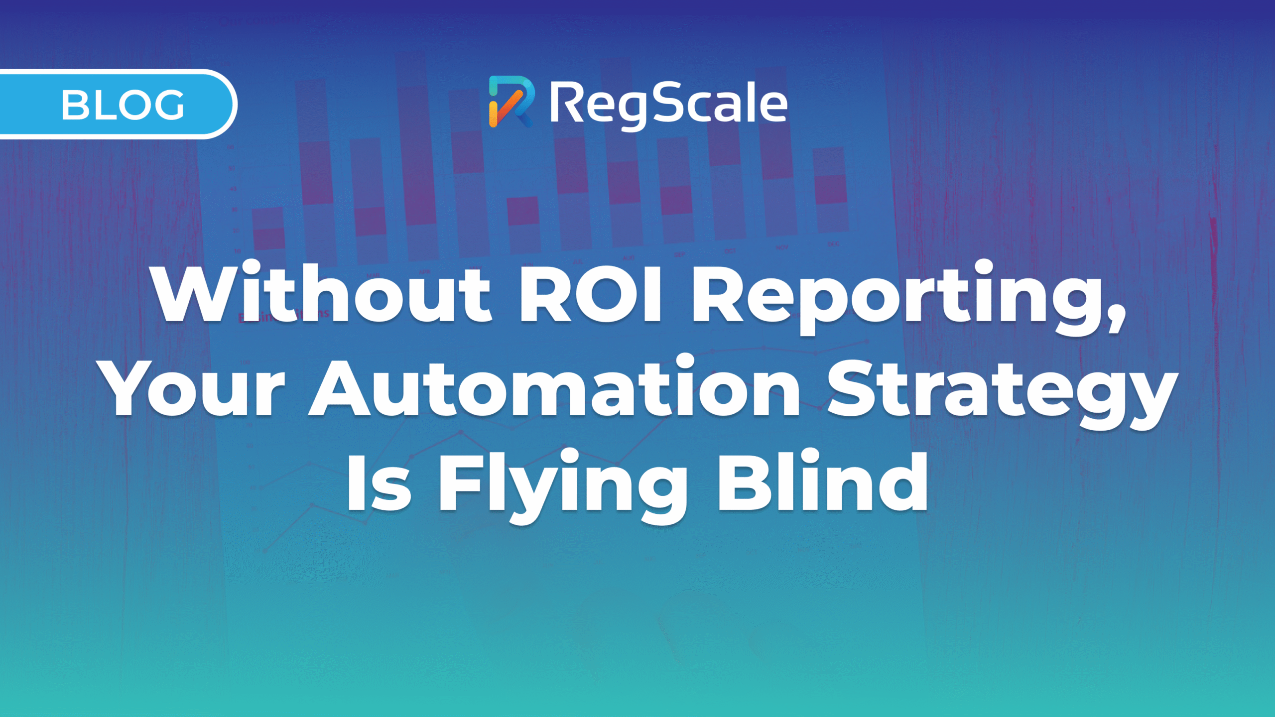 Without ROI Reporting, Your Automation Strategy Is Flying Blind
